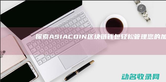 探索ASIACOIN区块链钱包 轻松管理您的加密资产 (探索新境)