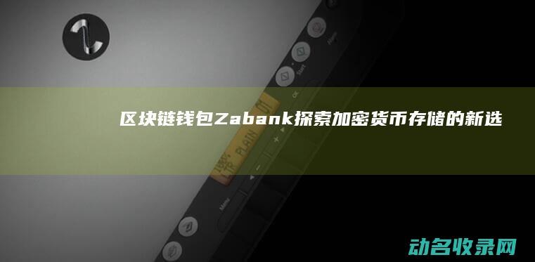区块链钱包Zabank 探索加密货币存储的新选择 (区块链钱包怎么用)