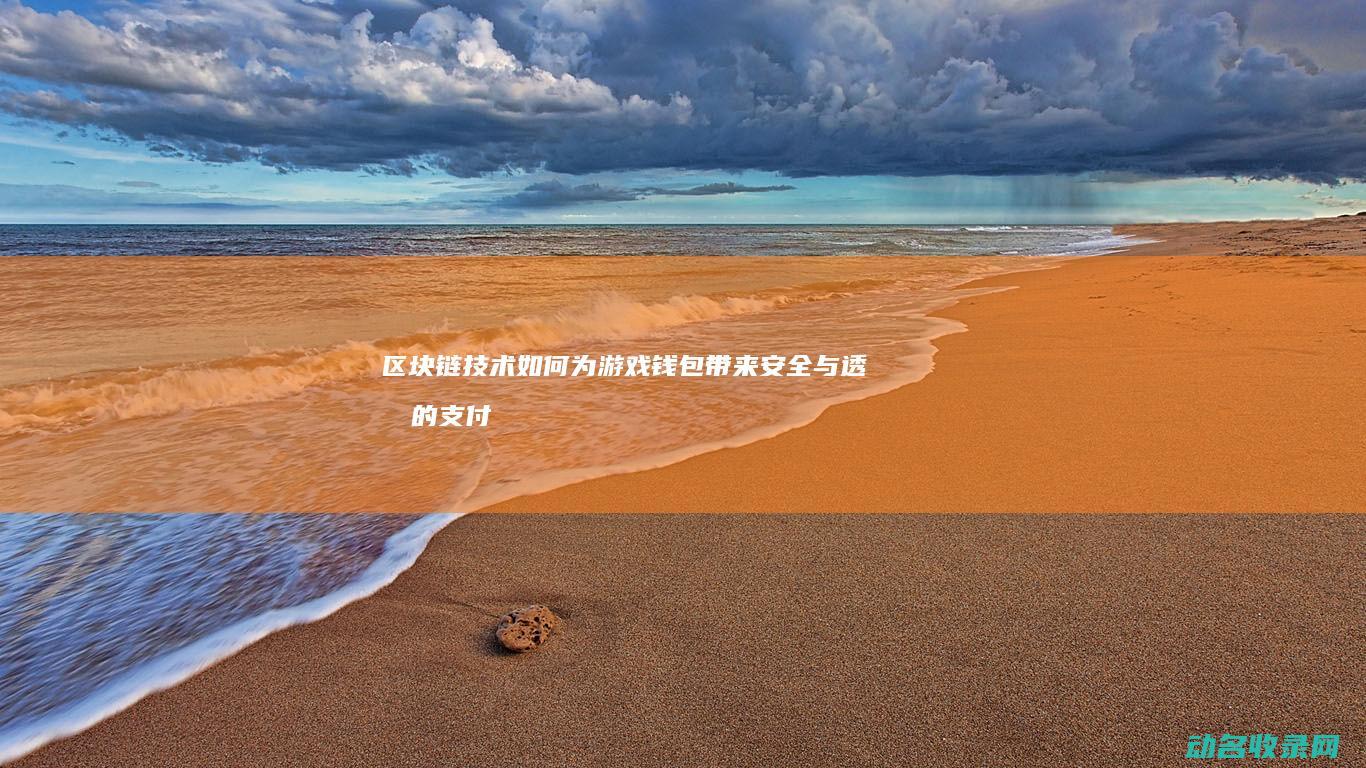 区块链技术如何为游戏钱包带来安全与透明的支付体验 (区块链技术如何解决共享经济中的信任问题)