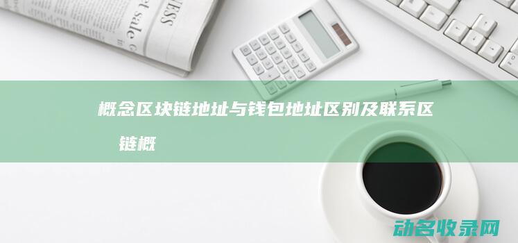 概念 区块链地址与钱包地址 区别及联系 (区块链概念币是什么)