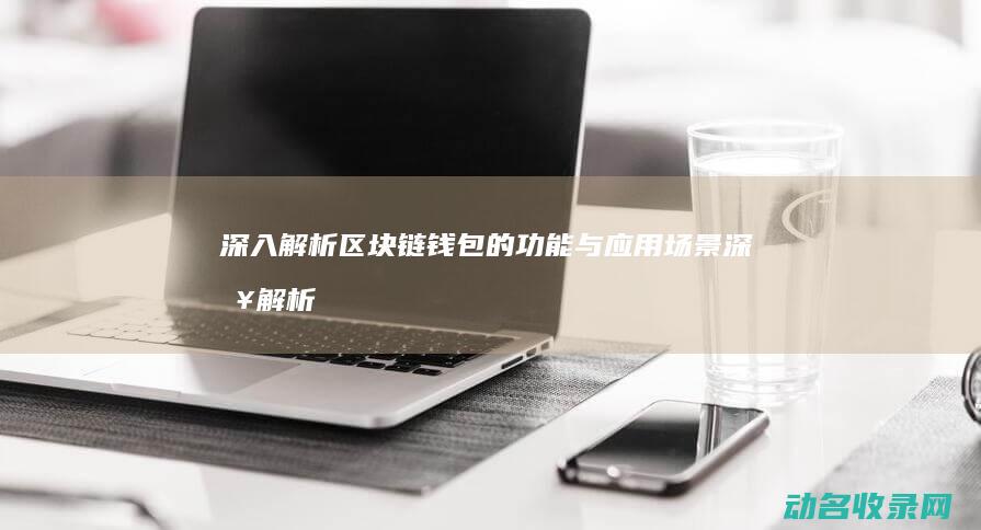 深入解析区块链钱包的功能与应用场景 (深入解析区块链产业)